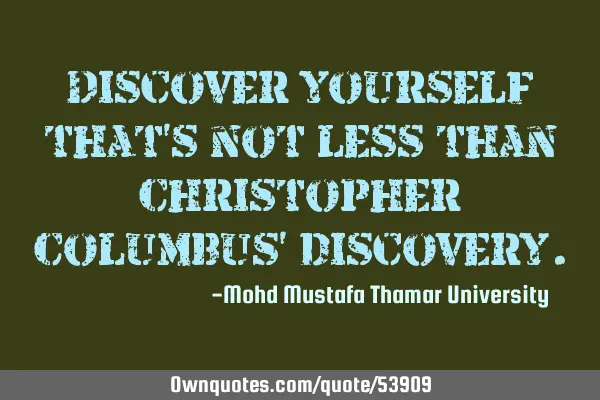 • Discover yourself ; that