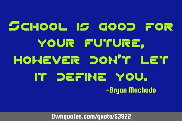 School is good for your future, however don