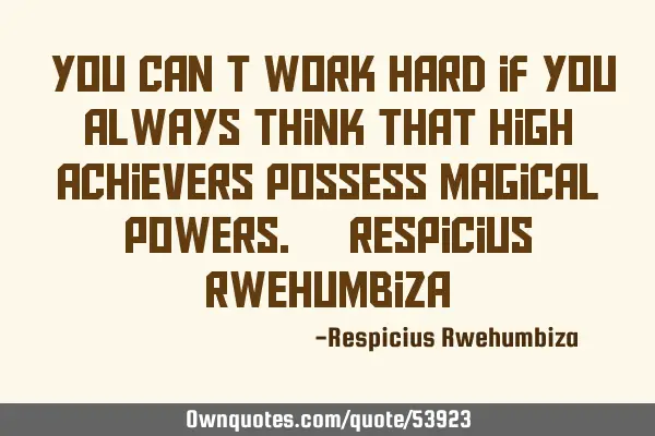 “You can’t work hard if you always think that high achievers possess magical powers.” ― R