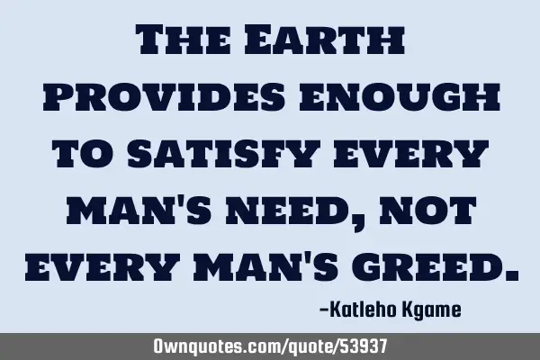 The Earth provides enough to satisfy every man