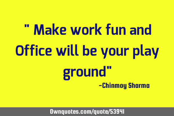 " Make work fun and Office will be your play ground"