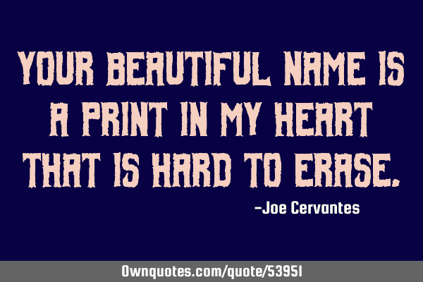 Your beautiful name is a print in my heart that is hard to