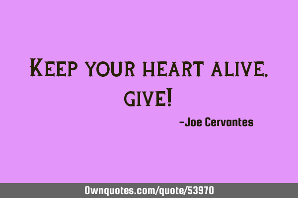 Keep your heart alive, give!