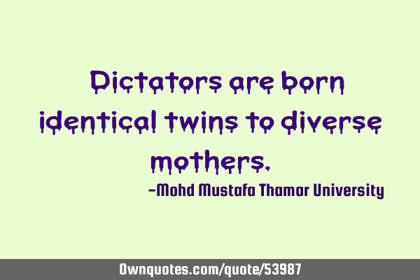 • Dictators are born identical twins to diverse