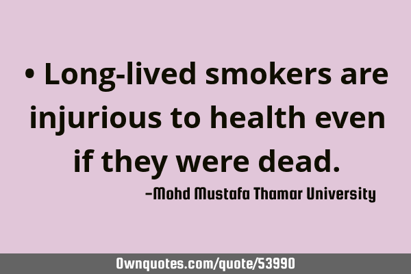 • Long-lived smokers are injurious to health even if they were