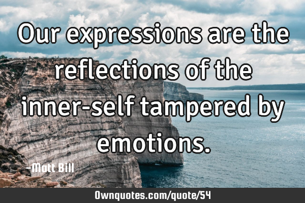 Our expressions are the reflections of the inner-self tampered by