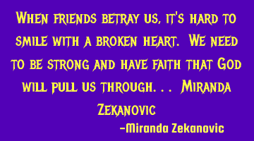 When friends betray us, it's hard to smile with a broken heart. We need to be strong and have faith