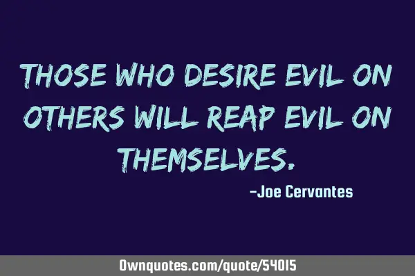 Those who desire evil on others will reap evil on