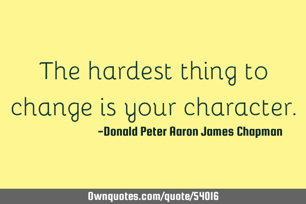 The hardest thing to change is your