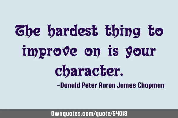 The hardest thing to improve on is your
