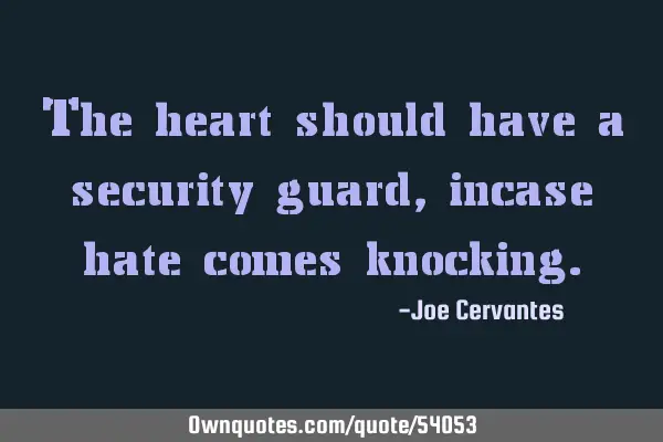 The heart should have a security guard, incase hate comes