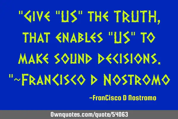 "Give "US" the TRUTH, that enables "US" to make sound decisions."~FranCisco d N