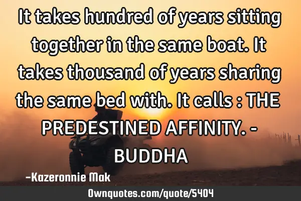 It takes hundred of years sitting together in the same boat. It takes thousand of years sharing the