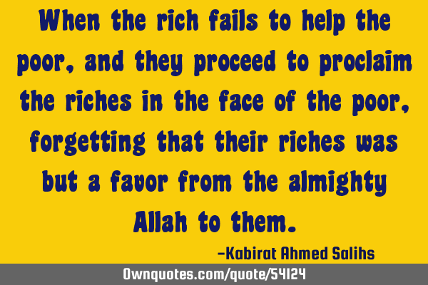 When the rich fails to help the poor, and they proceed to proclaim the riches in the face of the