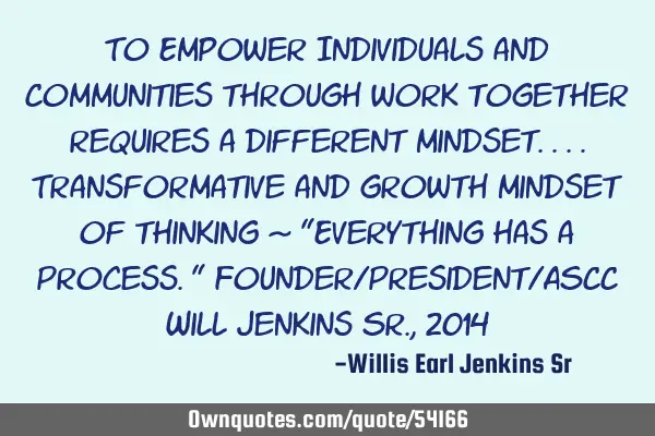 To Empower Individuals and Communities through work together requires a different mindset....T