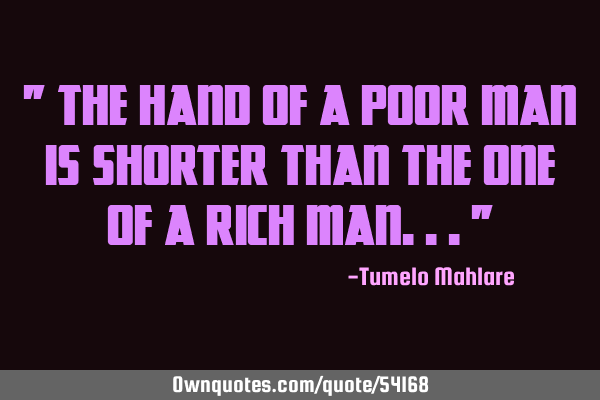 " The hand of a poor man is shorter than the one of a rich man..."