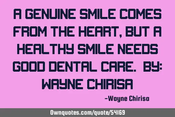 A genuine smile comes from the heart, but a healthy smile needs good dental care. By: Wayne C