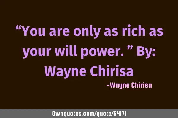 “You are only as rich as your will power.” By: Wayne C