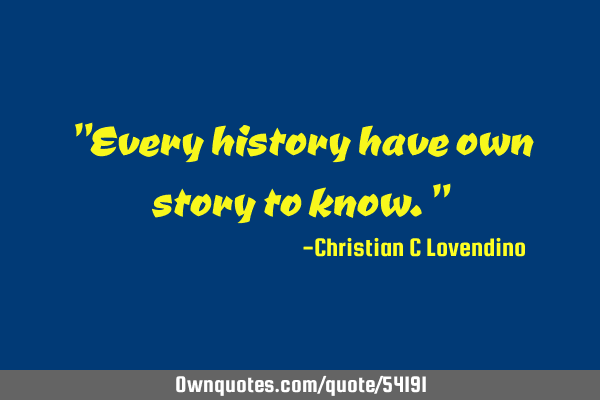 "Every history have own story to know."
