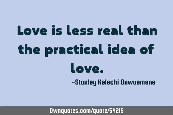Love is less real than the practical idea of