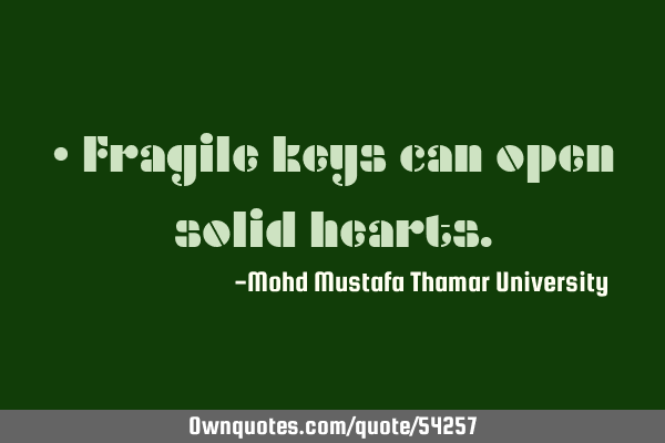 • Fragile keys can open solid