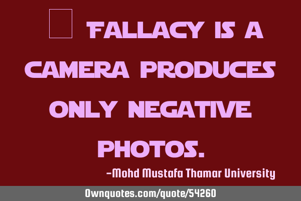Fallacy is a camera produces only negative