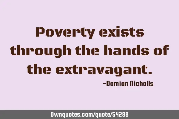 Poverty exists through the hands of the
