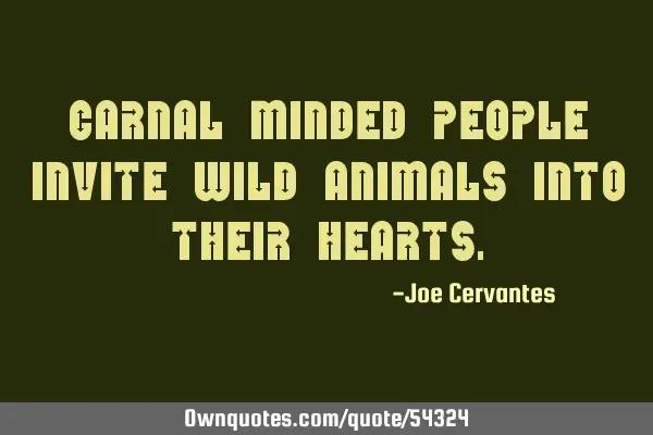 Carnal minded people invite wild animals into their