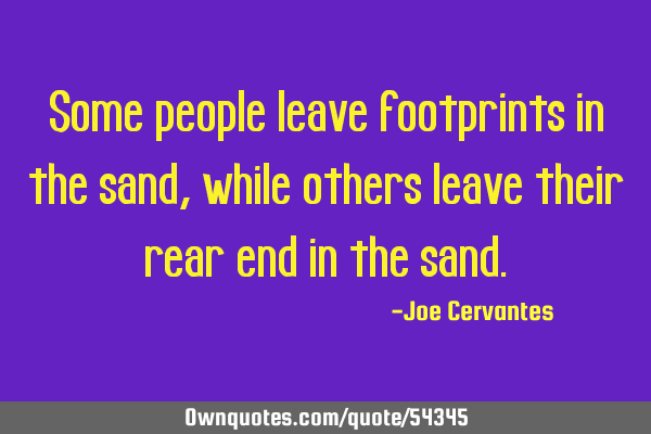 Some people leave footprints in the sand, while others leave their rear end in the