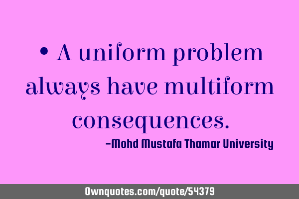 • A uniform problem always have multiform