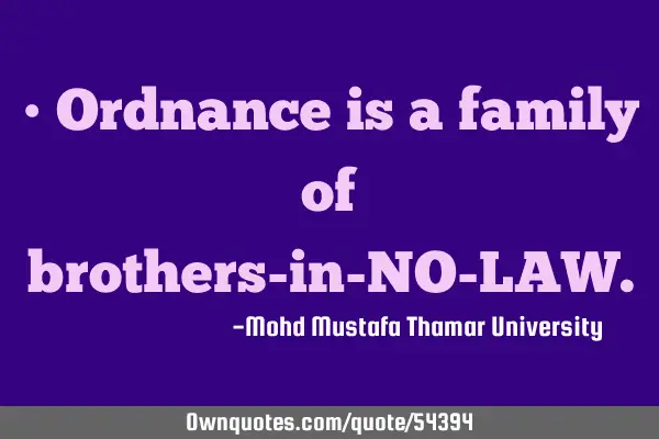 • Ordnance is a family of brothers-in-NO-LAW