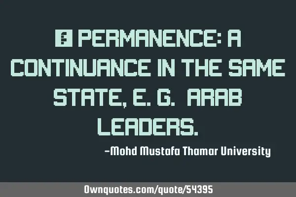• Permanence: a continuance in the same state, e.g. Arab