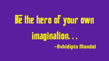 Be the hero of your own imagination...
