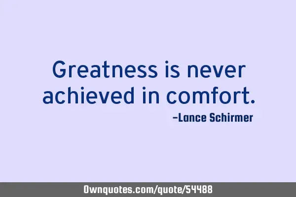 Greatness is never achieved in