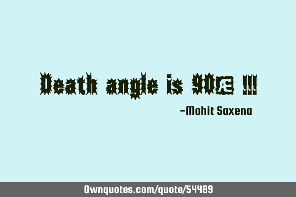 Death angle is 90* !!!
