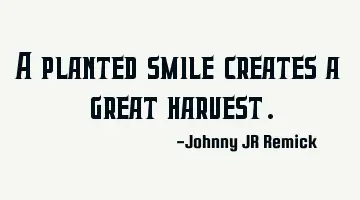 A planted smile creates a great harvest.