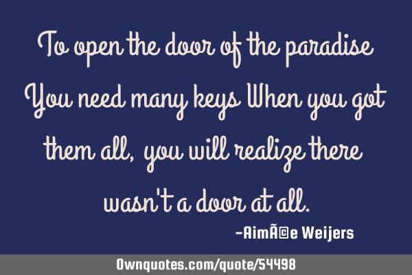 To open the door of the paradise You need many keys When you got them all,you will realize there