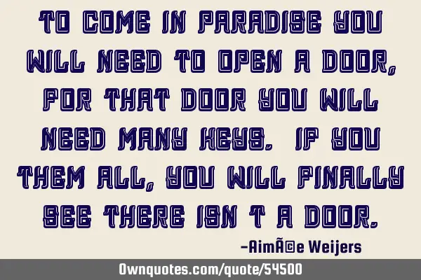 To come in paradise you will need to open a door, for that door you will need many keys. If you