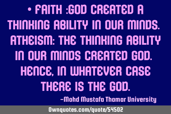 • Faith :GOD created a thinking ability in our minds. Atheism: the thinking ability in our minds