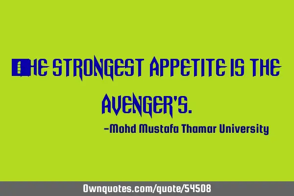 • The strongest appetite is the avenger