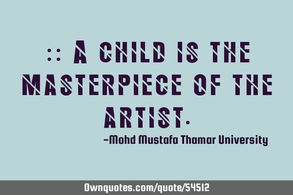 • A child is the masterpiece of the