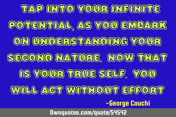 “Tap into your infinite potential, as you embark on understanding your second nature. Now that is