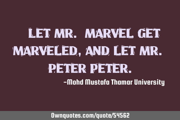 • Let Mr. Marvel get marveled, and let Mr. Peter