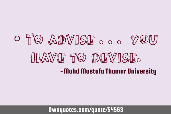 • To advise ... you have to