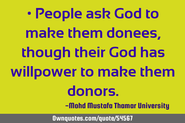 • People ask God to make them donees, though their God has willpower to make them