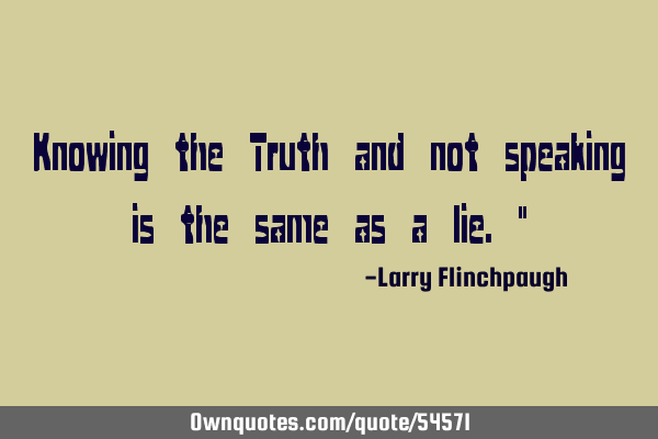 Knowing the Truth and not speaking is the same as a lie."