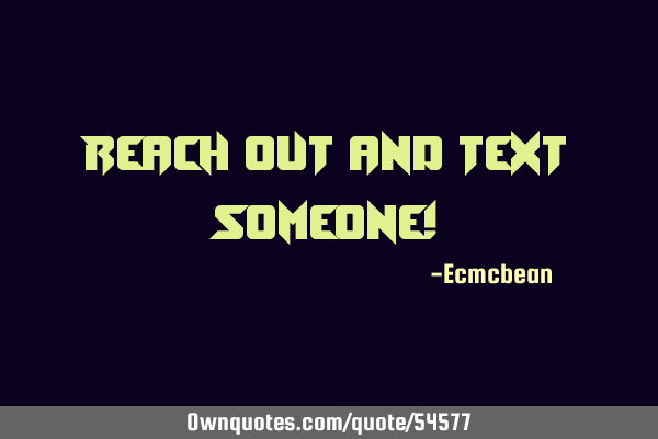 Reach out and text someone!
