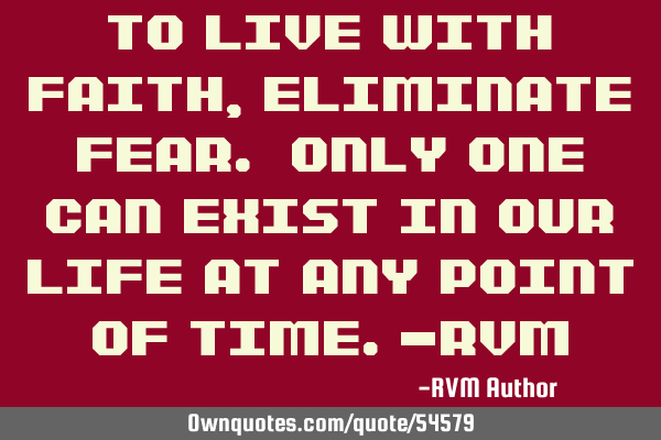 To live with Faith, eliminate Fear. Only one can exist in our Life at any point of time.-RVM