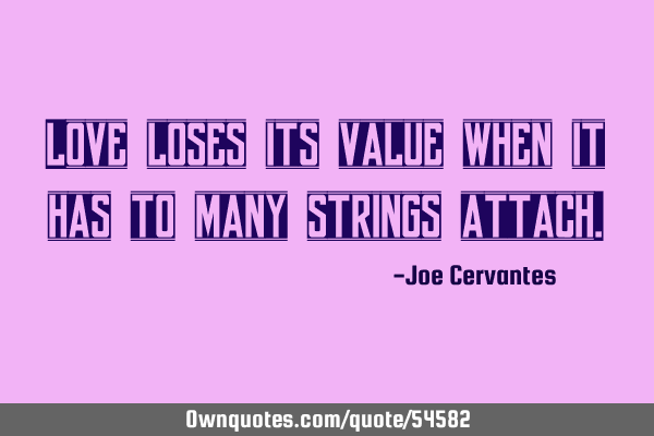Love loses its value when it has to many strings