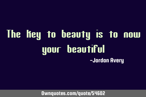 The key to beauty is to now your